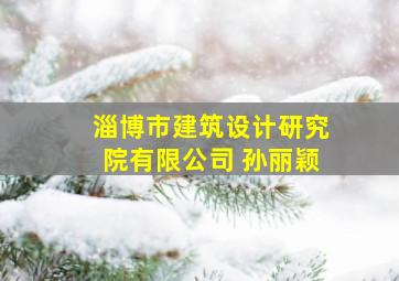 淄博市建筑设计研究院有限公司 孙丽颖